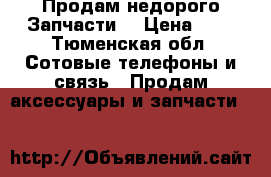 Продам недорого Запчасти. › Цена ­ 8 - Тюменская обл. Сотовые телефоны и связь » Продам аксессуары и запчасти   